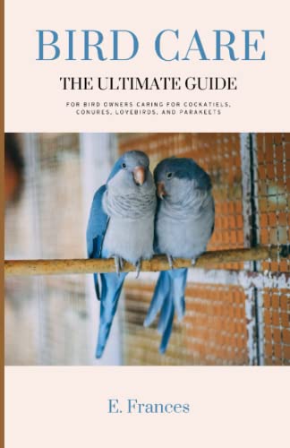 Bird Care: The Ultimate Guide: For bird owners caring for cockatiels, conures, lovebirds, and parakeets