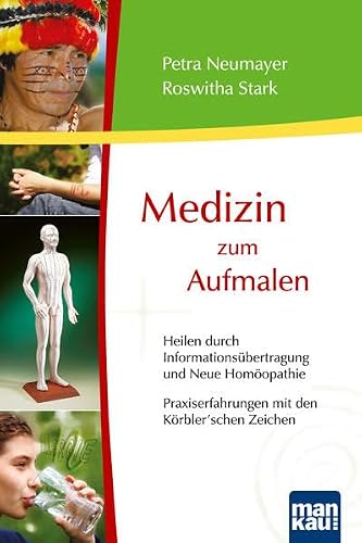 Medizin zum Aufmalen - Heilen durch Informationsübertragung und Neue Homöopathie / Praxiserfahrungen mit den Körbler'schen Zeichen