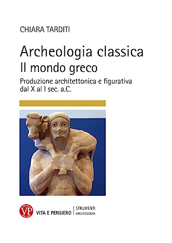 Archeologia classica. Il mondo greco. Produzione architettonica e figurativa dal X al I sec. a.C.. Ediz. a colori