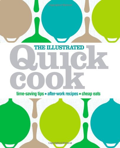 The Illustrated Quick Cook: Time-Saving Tips, After-Work Recipes, Cheap Eats