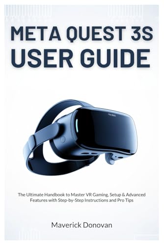 Meta Quest 3S User Guide: The Ultimate Handbook to Master VR Gaming, Setup & Advanced Features with Step-by-Step Instructions and Pro Tips