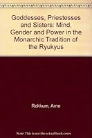 Goddesses, Priestesses And Sisters: Mind, Gender And Power In The Monarchic Tradition Of The Ryukyus 8200128423 Book Cover