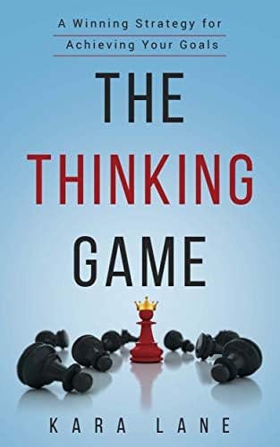 The Thinking Game: A Winning Strategy for Achieving Your Goals by Kara Lane
