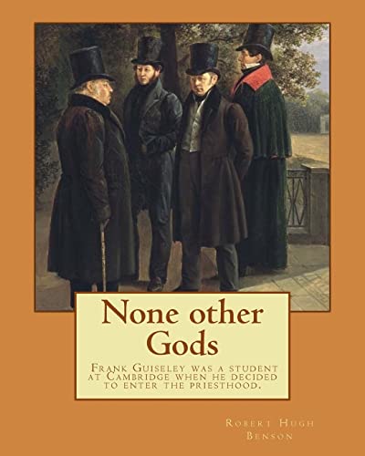 None other Gods By: Robert Hugh Benson: Robert Hugh Benson (18 November 1871 – 19 October 1914) was an English Anglican priest who in 1903 was ... in which he was ordained priest in 1904.
