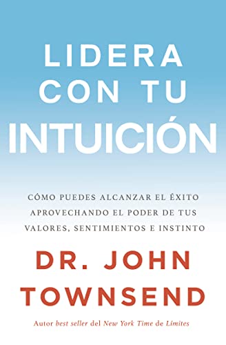 Lidera con tu intuición: Cómo puedes alcanzar el éxito aprovechando el poder de tus valores, sentimientos e instinto (Spanish Edition)