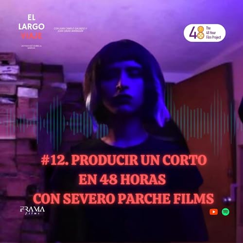 EP #12. Producir un corto en 48 horas con Severo Parche Films | EL LARGO VIAJE PODCAST