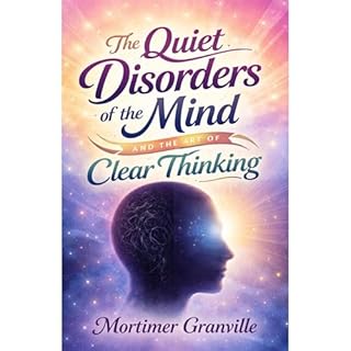 The Quiet Disorders of the Mind and the Art of Clear Thinking Audiobook By Mortimer Granville cover art