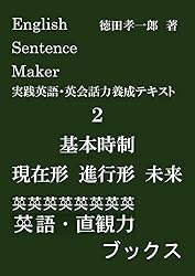English Sentence Maker 実践英語・英会話力養成テキスト2 基本時制 現在形 進行形 未来: あなたの感情や意見、思っていることを伝えるためにはどの時制や助動詞、文法事項を選ぶべきかがわかる実践英語・英会話力養成テキスト (英語・直観力ブックス)