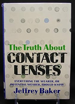 The Truth About Contact Lenses; Everything the Wearer, Or Potential Wearer, Should Know