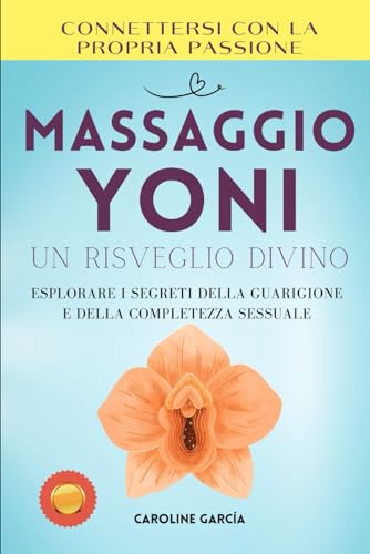 Massaggio Yoni, Un Risveglio Divino: Esplorare I Segreti Della Guarigione E Della Completezza Sessuale