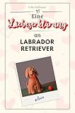  Eine Liebeserklärung an Labrador Retriever - Die große Hommage - das perfekte Geschenk für Weihnachten und Geburtstag und jeden Anlass
