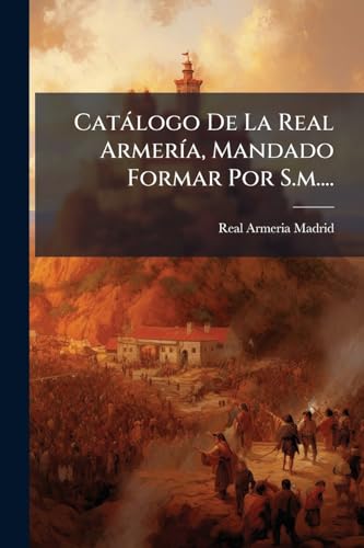 Catálogo De La Real Armería, Mandado Formar Por S.m.... (Spanish Edition)