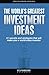 The World's Greatest Investment Ideas: 31 secrets and strategies that will make you a world-class investor