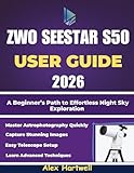 THE ZWO SEESTAR S50 USER GUIDE 2026: A Beginner’s Path to Effortless Night Sky Exploration
