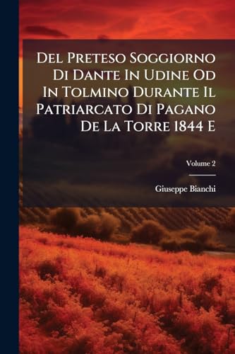 Del Preteso Soggiorno Di Dante In Udine Od In Tolmino Durante Il Patriarcato Di Pagano De La Torre 1844 E: Documenti Per La Storia Del Friuli Dal 1317 ... Del Friuli - 1: Dal 1317 Al 1325; Volume 2