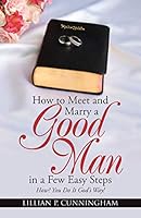 How to Meet and Marry a Good Man in a Few Easy Steps: How? You Do It God's Way! 1490884521 Book Cover