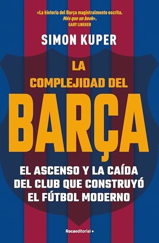 La complejidad del Barça: El ascenso y la caída del club que construyó el fútbol moderno...