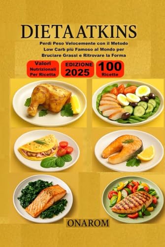 DIETA ATKINS: Perdi Peso Velocemente con il Metodo Low Carb più Famoso al Mondo per Bruciare Grassi e Ritrovare la Forma