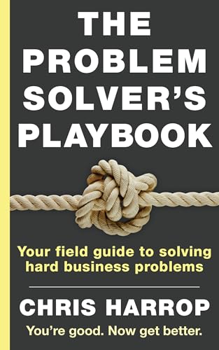 The Problem Solver's Playbook: Your Field Guide to Solving Hard Business Problems