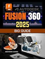 Fusion 360 2025 Big Guide: Master 3D Modeling, Assembly Creation, and Manufacturing Techniques with a Comprehensive Approach to Design, Electronics Integration, and Advanced Customization B0DFVP1VZ3 Book Cover