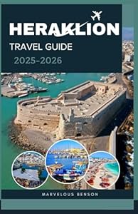 HERAKLION TRAVEL GUIDE 2025-2026: The Complete Companion to Crete’s Cultural Capital, Hidden Gems & Island Adventures