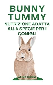 Bunny Tummy - Nutrizione adatta alla specie per i conigli: Una guida per un adeguato cibo per conigli e per ridurre i costi