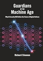 Guardians of the Machine Age: Why AI Security Will Define the Future of Digital Defense 1945254165 Book Cover