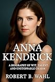 ANNA KENDRICK: A Biography of Wit, Talent, and Unstoppable Charm