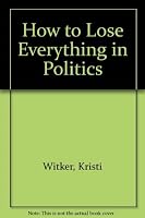 How to Lose Everything in Politics 0897333144 Book Cover