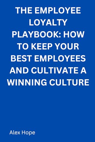 The Employee Loyalty Handbook: How to Keep Your Best Employees and Cultivate a Winning Culture