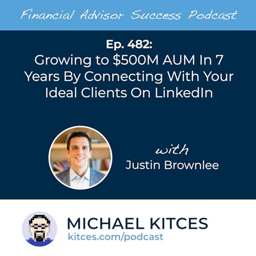 Ep 482: Growing To $500M AUM In 7 Years by Connecting with Your Ideal Clients on LinkedIn with Justin Brownlee