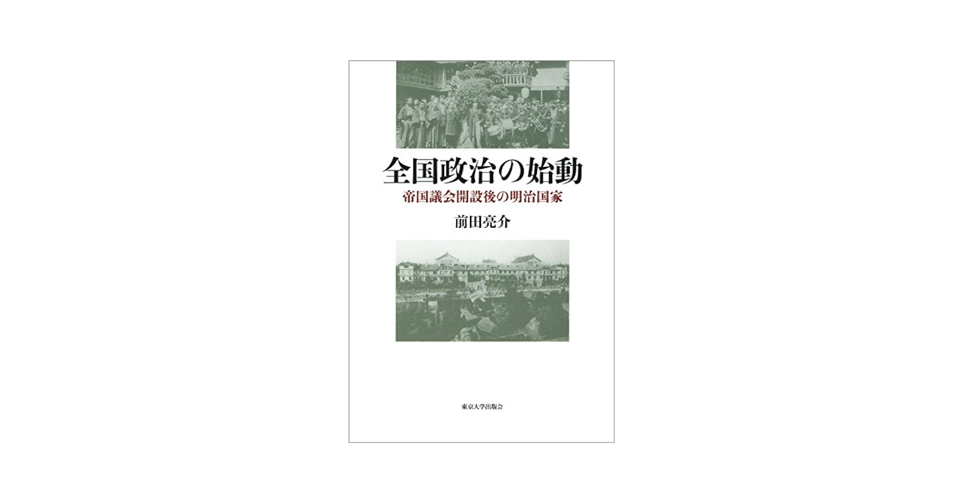 全国政治の始動: 帝国議会開設後の明治国家 | 前田 亮介 |本
