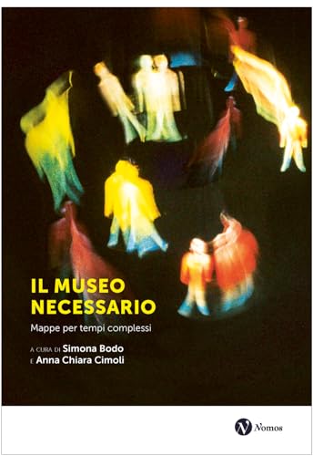 Il museo necessario. Mappe per tempi complessi. Nuova ediz.