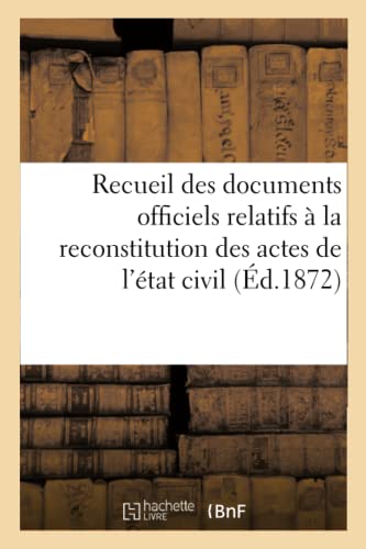 Recueil des documents officiels relatifs à la reconstitution des actes de l'état civil: lois du 10 juillet 1871, des 19 juillet et 23 août 1871, et du ... 1872 (Sciences Sociales) (French Edition)