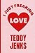 Produktbild I Just Freaking Love Teddy Jenks: Perfect Notebook Gift For Teddy Jenks Fans | Teddy Jenks Notebook