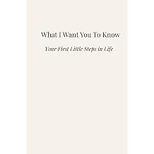 What I Want You To Know Your First Little Steps in Life