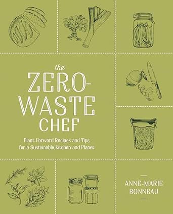 The Zero-Waste Chef: Plant-Forward Recipes and Tips for a Sustainable Kitchen and Planet