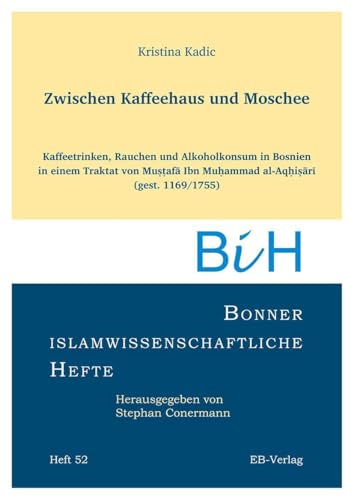 Zwischen Kaffeehaus und Moschee: Kaffeetrinken, Rauchen und Alkoholkonsum in Bosnien in einem Traktat von Muṣṭafā Ibn Muḥammad al-Aqḥiṣārī (gest. ... (Bonner islamwissenschaftliche Hefte)
