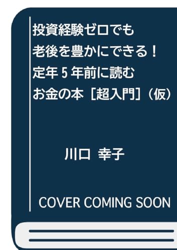 投資経験ゼロでも老後を豊かにできる！ 定年５年前に読むお金の本［超入門］
