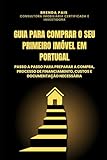 GUIA PARA COMPRAR O SEU PRIMEIRO IMÓVEL EM PORTUGAL: Passo a Passo para Preparar a Compra, Processo de Financiamento, Custos e Documentação Necessária
