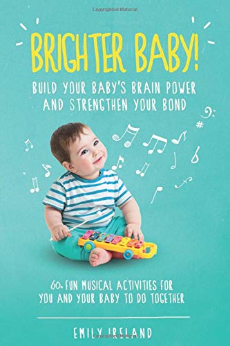 Brighter Baby! Build Your Baby's Brain Power and Strengthen Your Bond: 60+ Musical Activities for You and Your Baby to do Together