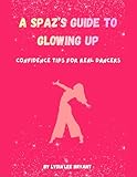 A Spaz-Out Girl’s Guide to Glowing Up: Tips for Real Dancers: Confidence Boosters, Mindset Reset, and Glow-Up Moments