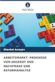 ARBEITSMARKT: PROGNOSE VON ANGEBOT UND NACHFRAGE UND REFORMANALYSE: DE