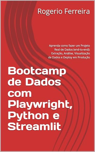 Bootcamp de Dados com Playwright, Python e Streamlit: Aprenda como fazer um Projeto Real de Dados (end-to-end): Extração, Análise, Visualização de Dados e Deploy em Produção (Portuguese Edition)