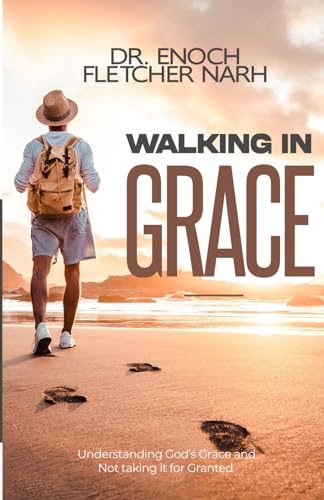 Walking In Grace: Understanding God's Grace and Not taking it