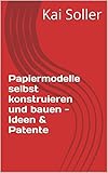 Papiermodelle selbst konstruieren und bauen - Ideen & Patente
