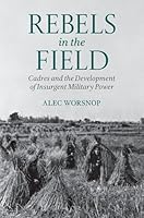 Rebels in the Field: Cadres and the Development of Insurgent Military Power 0197817939 Book Cover