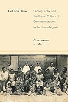 Exit of a Hero: Photography and the Visual Culture of Commemoration in Southern Nigeria (African Perspectives) 0472078062 Book Cover