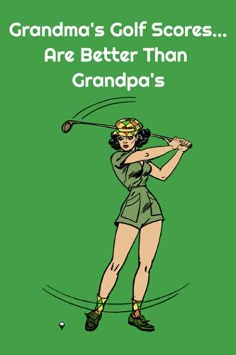 Grandma's Golf Scores Are Better Than Grandpa's : Golf Game Logbook Scorecard: GOLF LOGBOOK Journal For Women: Golf Tracking Notebook | Gift Idea for Golf Fans | Golf Accessories For Her