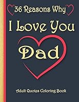 36 Reasons Why I Love You Dad: Adult Quote Coloring Book: What I Love About Dad Book - Things I Love About Dad and Why.Book for father's day and Birt B089TRYV4D Book Cover